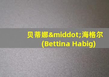 贝蒂娜·海格尔(Bettina Habig)